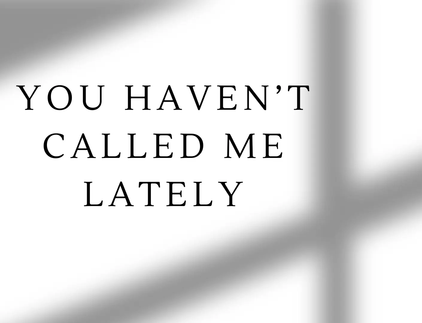 You Haven't Called Me Lately